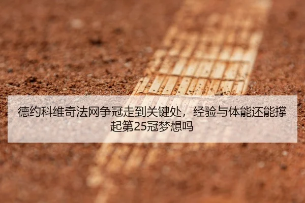德约科维奇法网争冠走到关键处，经验与体能还能撑起第25冠梦想吗